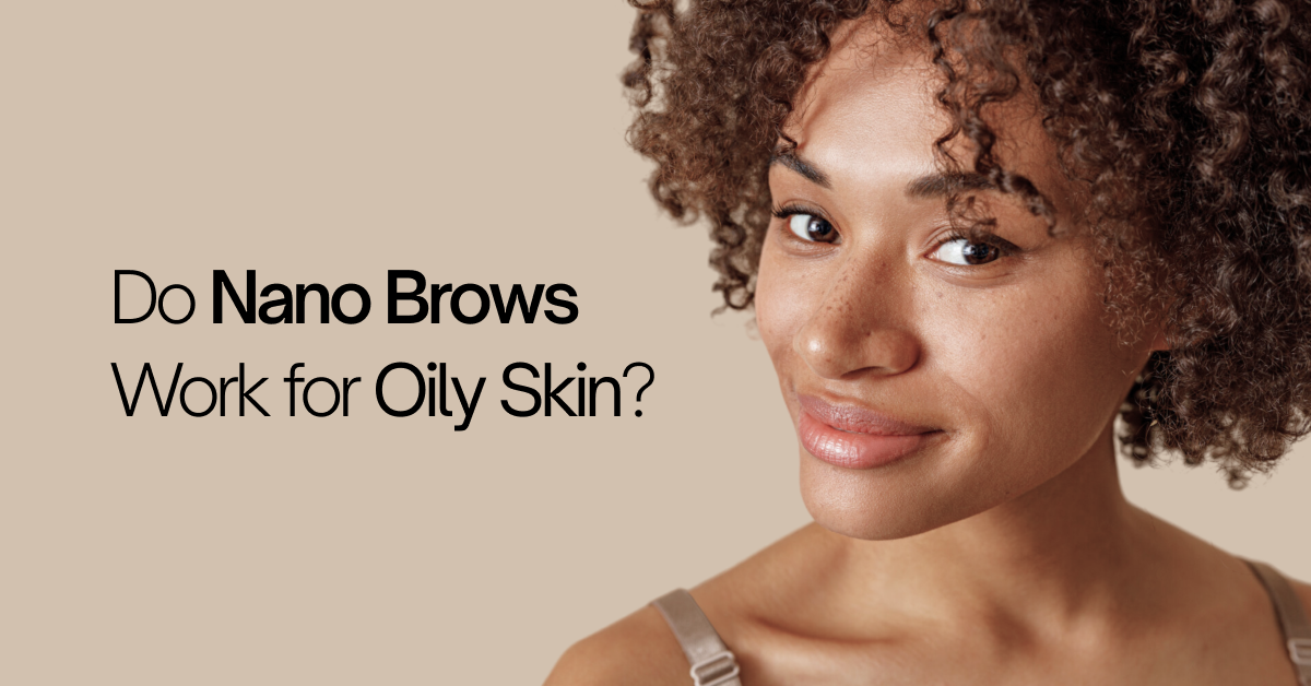 Do Nano Brows Work for Oily Skin?